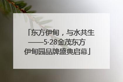 东方伊甸，与水共生——5·28金茂东方伊甸园品牌盛典启幕