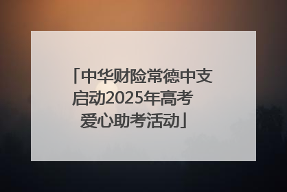 中华财险常德中支启动2025年高考爱心助考活动