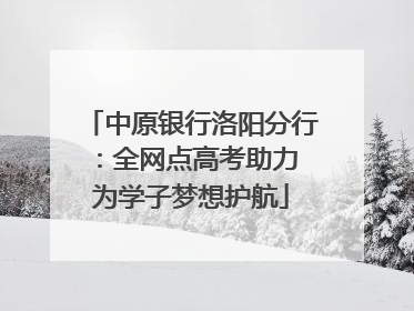中原银行洛阳分行：全网点高考助力 为学子梦想护航