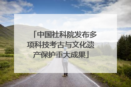 中国社科院发布多项科技考古与文化遗产保护重大成果