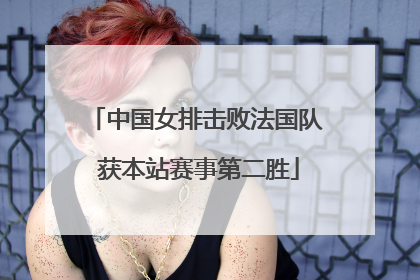 中国女排击败法国队 获本站赛事第二胜