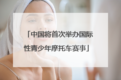 中国将首次举办国际性青少年摩托车赛事