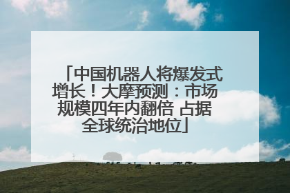 中国机器人将爆发式增长！大摩预测：市场规模四年内翻倍 占据全球统治地位