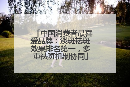 中国消费者最喜爱品牌：淡斑祛斑效果排名第一，多重祛斑机制协同