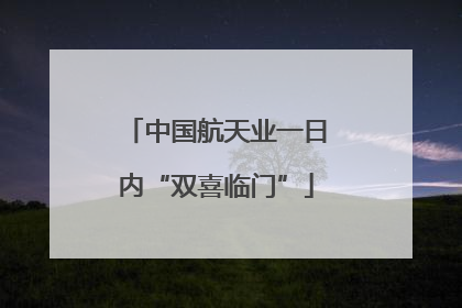 中国航天业一日内“双喜临门”