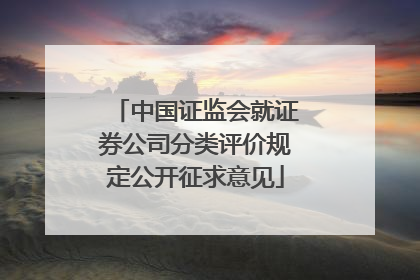 中国证监会就证券公司分类评价规定公开征求意见