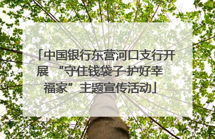 中国银行东营河口支行开展 “守住钱袋子·护好幸福家”主题宣传活动