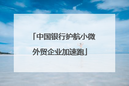 中国银行护航小微外贸企业加速跑