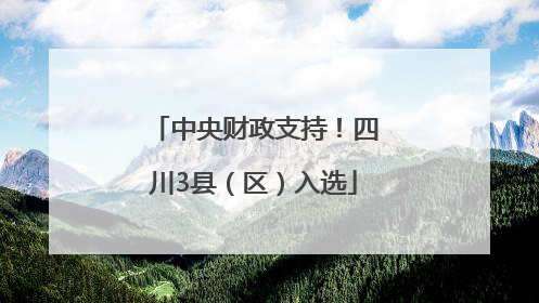 中央财政支持！四川3县（区）入选