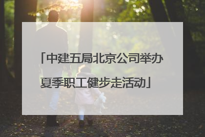 中建五局北京公司举办夏季职工健步走活动