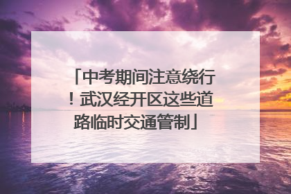 中考期间注意绕行！武汉经开区这些道路临时交通管制