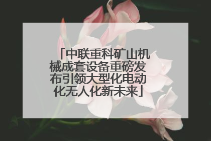 中联重科矿山机械成套设备重磅发布引领大型化电动化无人化新未来