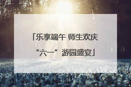 乐享端午 师生欢庆“六一”游园盛宴