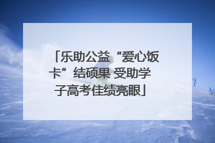 乐助公益“爱心饭卡”结硕果 受助学子高考佳绩亮眼