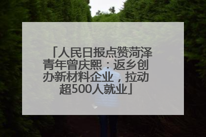 人民日报点赞菏泽青年曾庆熙：返乡创办新材料企业，拉动超500人就业