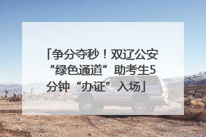 争分夺秒！双辽公安“绿色通道”助考生5分钟“办证”入场
