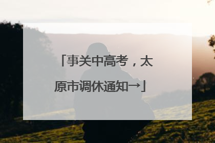 事关中高考，太原市调休通知→