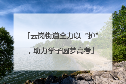 云岗街道全力以“护”，助力学子圆梦高考