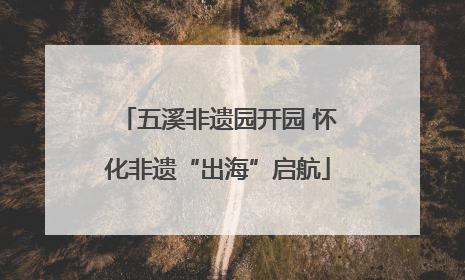 五溪非遗园开园 怀化非遗“出海”启航