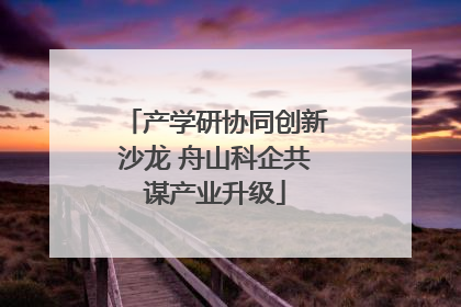 产学研协同创新沙龙 舟山科企共谋产业升级