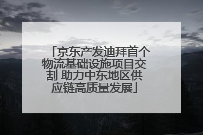 京东产发迪拜首个物流基础设施项目交割 助力中东地区供应链高质量发展