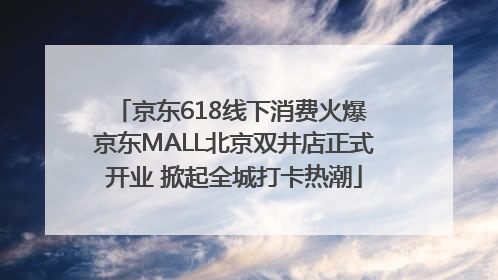 京东618线下消费火爆 京东MALL北京双井店正式开业 掀起全城打卡热潮