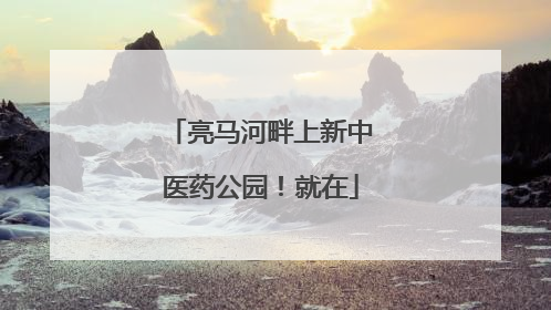 亮马河畔上新中医药公园！就在