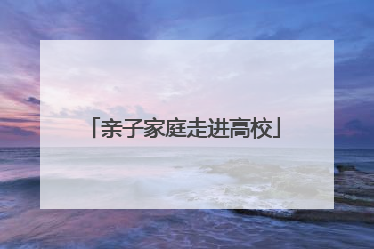 亲子家庭走进高校