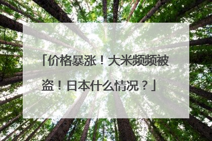 价格暴涨！大米频频被盗！日本什么情况？