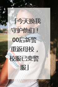 今天换我守护他们！00后新警重返母校，校服已变警服