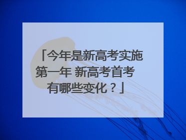 今年是新高考实施第一年 新高考首考有哪些变化？