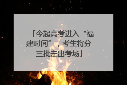 今起高考进入“福建时间”，考生将分三批走出考场