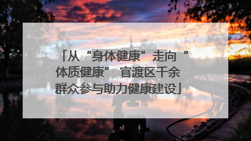 从“身体健康”走向“体质健康” 官渡区千余群众参与助力健康建设
