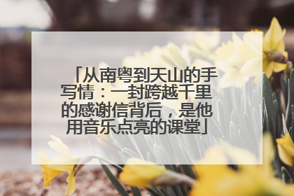 从南粤到天山的手写情：一封跨越千里的感谢信背后，是他用音乐点亮的课堂