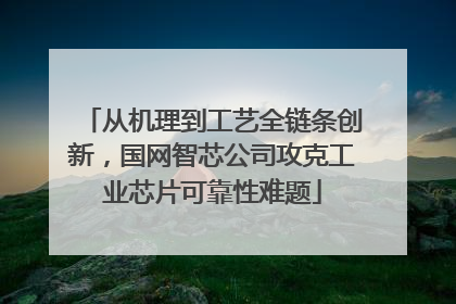 从机理到工艺全链条创新，国网智芯公司攻克工业芯片可靠性难题