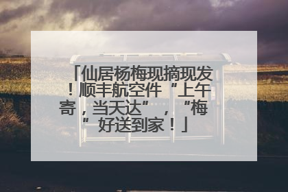 仙居杨梅现摘现发！顺丰航空件“上午寄，当天达”，“梅”好送到家！
