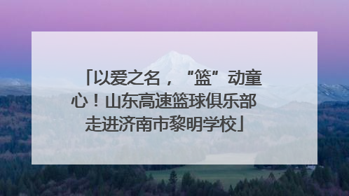 以爱之名，“篮”动童心！山东高速篮球俱乐部走进济南市黎明学校