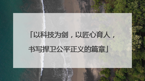 以科技为剑，以匠心育人，书写捍卫公平正义的篇章