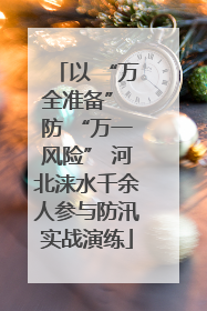 以 “万全准备” 防 “万一风险” 河北涞水千余人参与防汛实战演练