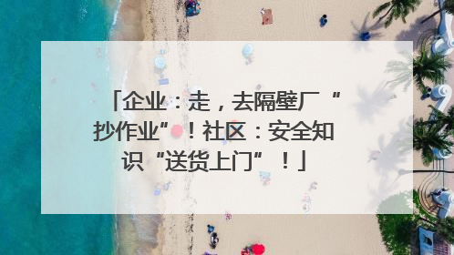 企业：走，去隔壁厂“抄作业”！社区：安全知识“送货上门”！
