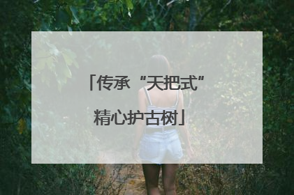 传承“天把式” 精心护古树