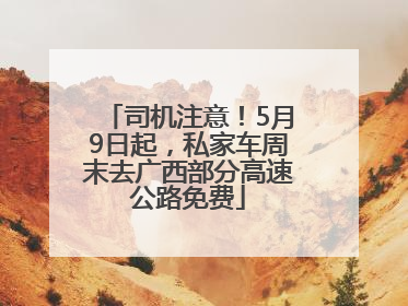 司机注意！5月9日起，私家车周末去广西部分高速公路免费