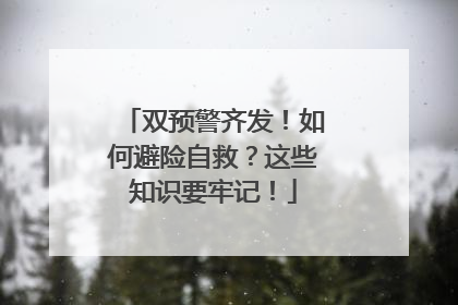双预警齐发！如何避险自救？这些知识要牢记！