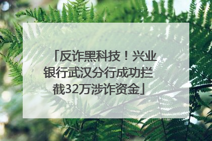 反诈黑科技！兴业银行武汉分行成功拦截32万涉诈资金