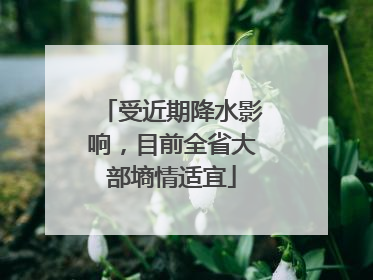 受近期降水影响，目前全省大部墒情适宜