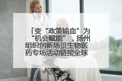 变“政策输血”为“机会赋能”，扬州组织创新场景生物医药专场活动链接全球“隐形冠军”