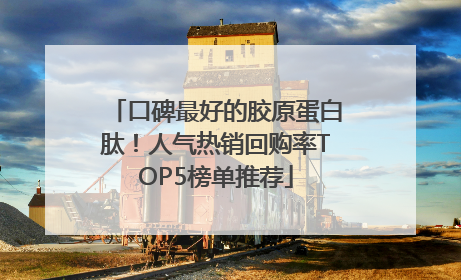 口碑最好的胶原蛋白肽！人气热销回购率TOP5榜单推荐