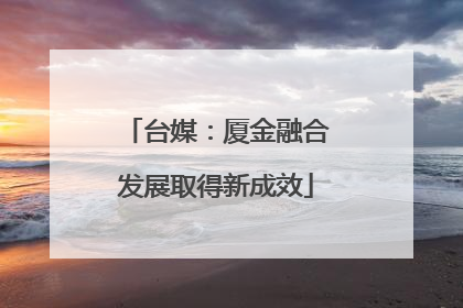 台媒：厦金融合发展取得新成效