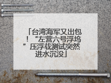 台湾海军又出包！“左营六号浮坞”压浮载测试突然进水沉没