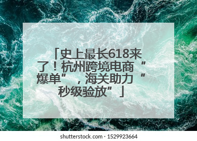 史上最长618来了！杭州跨境电商“爆单”，海关助力“秒级验放”
